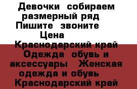 Девочки, собираем размерный ряд!!! Пишите, звоните!!! › Цена ­ 550 - Краснодарский край Одежда, обувь и аксессуары » Женская одежда и обувь   . Краснодарский край